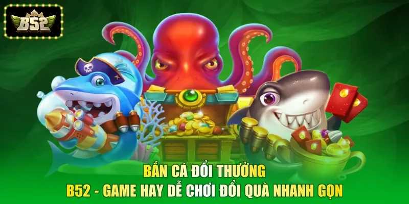 Bắn Cá Đổi Thưởng B52 - Game Hay Dễ Chơi Đổi Quà Nhanh Gọn