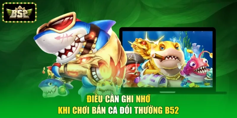 Điều cần ghi nhớ khi chơi bắn cá đổi thưởng B52