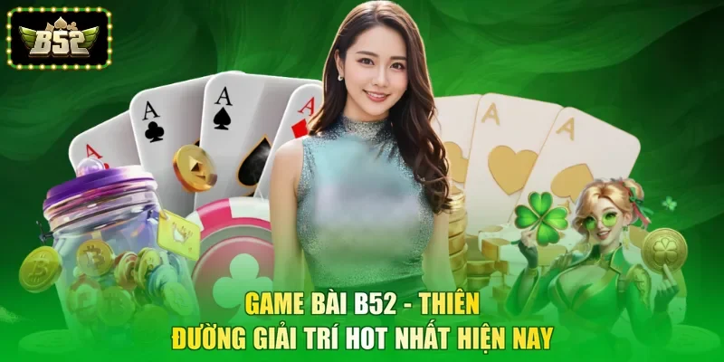 Game Bài B52 - Thiên Đường Giải Trí Hot Nhất Hiện Nay