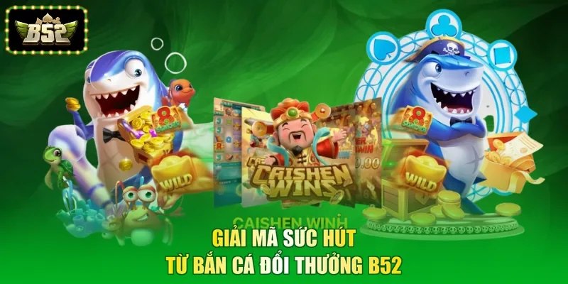 Giải mã sức hút từ bắn cá đổi thưởng B52
