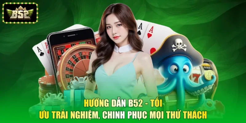 Hướng Dẫn B52 - Tối Ưu Trải Nghiệm, Chinh Phục Mọi Thử Thách