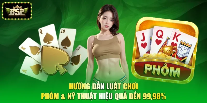 Hướng Dẫn Luật Chơi Phỏm & Kỹ Thuật Hiệu Quả Đến 99,98%