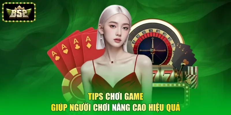 Tips chơi game giúp người chơi nâng cao hiệu quả